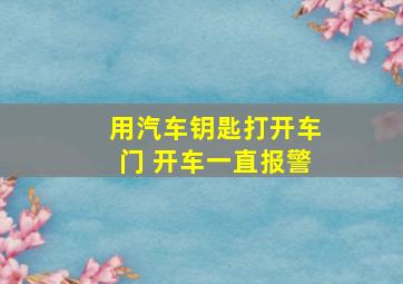 用汽车钥匙打开车门 开车一直报警